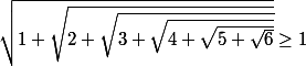 \sqrt{1+\sqrt{2+\sqrt{3+\sqrt{4+\sqrt{5+\sqrt{6}}}}}}\geq 1
